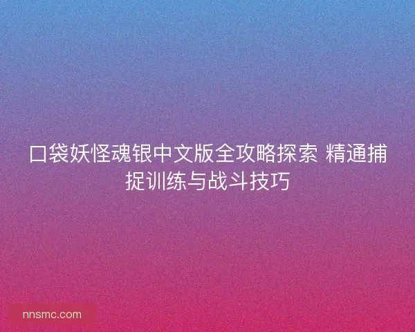 口袋妖怪魂银中文版全攻略探索 精通捕捉训练与战斗技巧